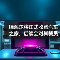 曝海尔将正式收购汽车之家,后续会对其裁员30%(图2) 曝海尔将正式收购汽车之家,后续会对其裁员30%(图2)