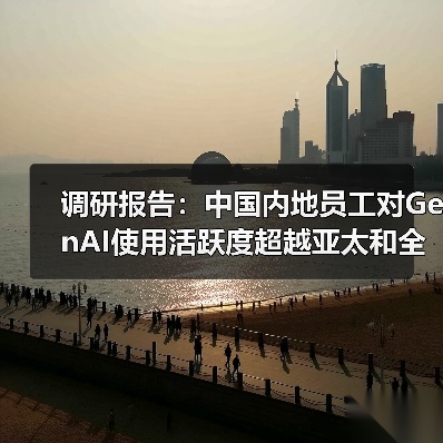 调研报告:中国内地员工对GenAI使用活跃度超越亚太和全球(图1) 调研报告:中国内地员工对GenAI使用活跃度超越亚太和全球(图1)