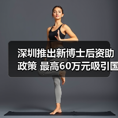深圳推出新博士后资助政策 最高60万元吸引国际人才(图1) 深圳推出新博士后资助政策 最高60万元吸引国际人才(图1)