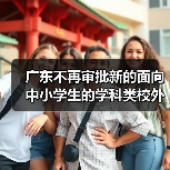 广东不再审批新的面向中小学生的学科类校外培训机构(图3) 广东不再审批新的面向中小学生的学科类校外培训机构(图3)