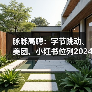 脉脉高聘:字节跳动、美团、小红书位列2024年招聘量TOP3(图4) 脉脉高聘:字节跳动、美团、小红书位列2024年招聘量TOP3(图4)