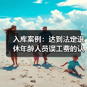 入库案例:达到法定退休年龄人员误工费的认定(图3) 入库案例:达到法定退休年龄人员误工费的认定(图3)