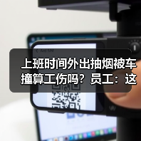 上班时间外出抽烟被车撞算工伤吗？员工：这是生理需要！（图4）