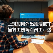 上班时间外出抽烟被车撞算工伤吗？员工：这是生理需要！（图1）