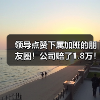 领导点赞下属加班的朋友圈！公司赔了1.8万！（图3）