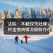 法院:不能仅凭社保公积金缴纳情况倒推存在劳动关系(图3) 法院:不能仅凭社保公积金缴纳情况倒推存在劳动关系(图3)