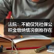 法院:不能仅凭社保公积金缴纳情况倒推存在劳动关系(图4) 法院:不能仅凭社保公积金缴纳情况倒推存在劳动关系(图4)