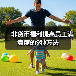 非货币福利提高员工满意度的9种方法(图1) 非货币福利提高员工满意度的9种方法(图1)