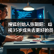 搜狐创始人张朝阳：歧视35岁或失去更好的员工（图2）