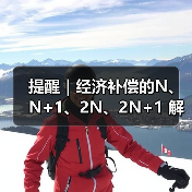 提醒｜经济补偿的N、N+1、2N、2N+1 解读攻略，HR赶紧收藏（图3）