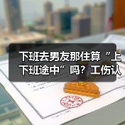 下班去男友那住算“上下班途中”吗?工伤认定引发争议(图4) 下班去男友那住算“上下班途中”吗?工伤认定引发争议(图4)