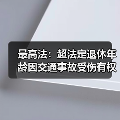 最高法：超法定退休年龄因交通事故受伤有权诉求误工费（图1）