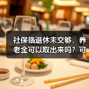 社保临退休未交够,养老金可以取出来吗?可以退保吗?(图4) 社保临退休未交够,养老金可以取出来吗?可以退保吗?(图4)