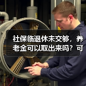 社保临退休未交够,养老金可以取出来吗?可以退保吗?(图1) 社保临退休未交够,养老金可以取出来吗?可以退保吗?(图1)