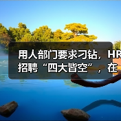 用人部门要求刁钻,HR招聘“四大皆空”,在线求解法!(图2) 用人部门要求刁钻,HR招聘“四大皆空”,在线求解法!(图2)