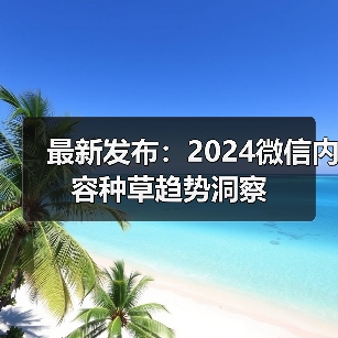 最新发布：2024微信内容种草趋势洞察（图2）