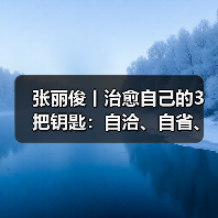 张丽俊丨治愈自己的3把钥匙:自洽、自省、自驱(图1) 张丽俊丨治愈自己的3把钥匙:自洽、自省、自驱(图1)