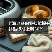 上海这些职业技能提升补贴标准上调30%(图3) 上海这些职业技能提升补贴标准上调30%(图3)