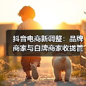 抖音电商新调整：品牌商家与白牌商家收拢管理（图3）