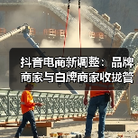 抖音电商新调整：品牌商家与白牌商家收拢管理（图1）