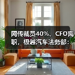 网传裁员40%、CFO离职,极越汽车法务部:消息不实,已举报(图1) 网传裁员40%、CFO离职,极越汽车法务部:消息不实,已举报(图1)