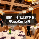 明确!社保比例下调,至2025年12月(图1) 明确!社保比例下调,至2025年12月(图1)