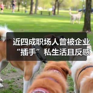 近四成职场人曾被企业“插手”私生活且反感企业“爹味”管理(图3) 近四成职场人曾被企业“插手”私生活且反感企业“爹味”管理(图3)