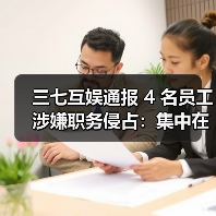 三七互娱通报 4 名员工涉嫌职务侵占:集中在营销部门,已被立案(图3) 三七互娱通报 4 名员工涉嫌职务侵占:集中在营销部门,已被立案(图3)