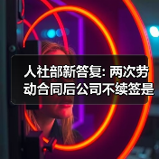 人社部新答复: 两次劳动合同后公司不续签是否要赔2N?(图4) 人社部新答复: 两次劳动合同后公司不续签是否要赔2N?(图4)