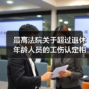 最高法院关于超过退休年龄人员的工伤认定相关意见(图3) 最高法院关于超过退休年龄人员的工伤认定相关意见(图3)