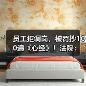 员工拒调岗,被罚抄100遍《心经》!法院:职场霸凌,赔12.5万!(图1) 员工拒调岗,被罚抄100遍《心经》!法院:职场霸凌,赔12.5万!(图1)