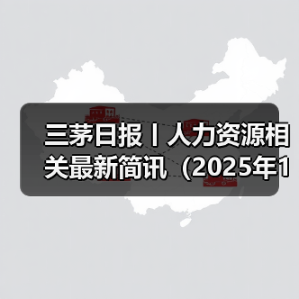 三茅日报丨人力资源相关最新简讯(2025年1月8日)(图3) 三茅日报丨人力资源相关最新简讯(2025年1月8日)(图3)