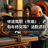 中途离职（年底），还有年终奖吗？法院这样判（图1）