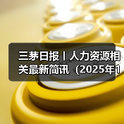 三茅日报丨人力资源相关最新简讯(2025年1月7日)(图1) 三茅日报丨人力资源相关最新简讯(2025年1月7日)(图1)