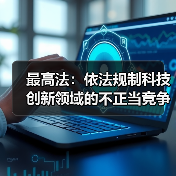 最高法：依法规制科技创新领域的不正当竞争和垄断行为（图3）