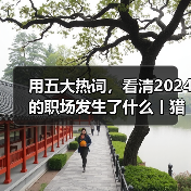 用五大热词,看清2024的职场发生了什么丨猎聘数据(图1) 用五大热词,看清2024的职场发生了什么丨猎聘数据(图1)