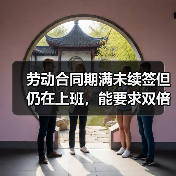 劳动合同期满未续签但仍在上班,能要求双倍工资吗?(图4) 劳动合同期满未续签但仍在上班,能要求双倍工资吗?(图4)