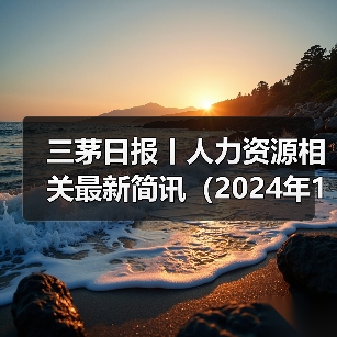 三茅日报丨人力资源相关最新简讯(2024年12月30日)(图2) 三茅日报丨人力资源相关最新简讯(2024年12月30日)(图2)