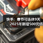 快手:春节可连休9天,2025年新增500元结婚礼金(图2) 快手:春节可连休9天,2025年新增500元结婚礼金(图2)