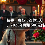 快手:春节可连休9天,2025年新增500元结婚礼金(图4) 快手:春节可连休9天,2025年新增500元结婚礼金(图4)