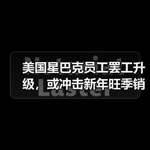 美国星巴克员工罢工升级,或冲击新年旺季销售(图3) 美国星巴克员工罢工升级,或冲击新年旺季销售(图3)