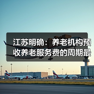 江苏明确：养老机构预收养老服务费的周期最长不得超过6个月（图2）