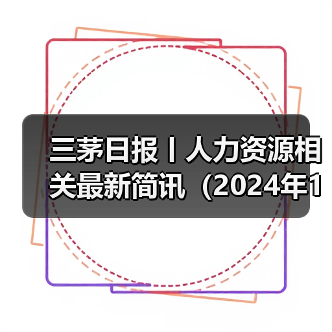 三茅日报丨人力资源相关最新简讯（2024年12月24日）（图4）