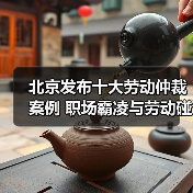 北京发布十大劳动仲裁案例 职场霸凌与劳动碰瓷引关注（图3）