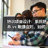 培训项目设计:系统培养 vs 敏捷应对,如何配比?(图2) 培训项目设计:系统培养 vs 敏捷应对,如何配比?(图2)