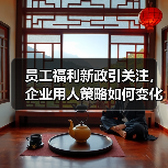 员工福利新政引关注,企业用人策略如何变化?(图4) 员工福利新政引关注,企业用人策略如何变化?(图4)