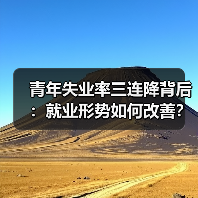 青年失业率三连降背后:就业形势如何改善?(图1) 青年失业率三连降背后:就业形势如何改善?(图1)