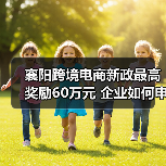 襄阳跨境电商新政最高奖励60万元 企业如何申请?(图3) 襄阳跨境电商新政最高奖励60万元 企业如何申请?(图3)