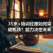 35岁+培训经理如何突破瓶颈?能力决定未来选择(图4) 35岁+培训经理如何突破瓶颈?能力决定未来选择(图4)