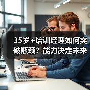 35岁+培训经理如何突破瓶颈？能力决定未